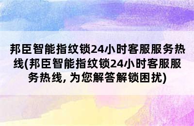 邦臣智能指纹锁24小时客服服务热线(邦臣智能指纹锁24小时客服服务热线, 为您解答解锁困扰)